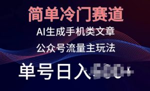 简单冷门赛道，AI生成手机类文章，公众号流量主玩法，单号日入100+【揭秘】-副业资源站