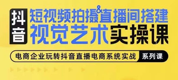 短视频拍摄&直播间搭建视觉艺术实操课，手把手场景演绎，从0-1短视频实操课-副业资源站