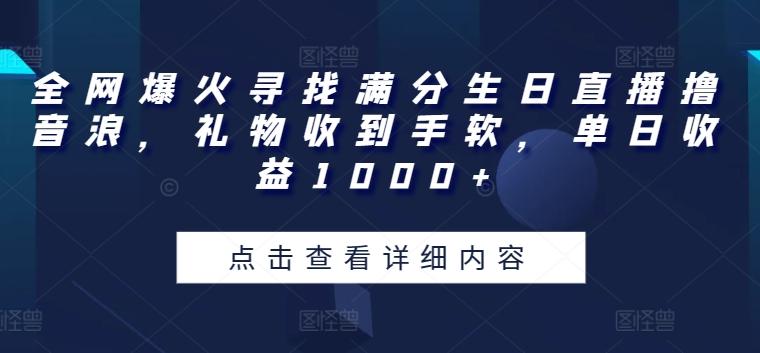 全网爆火寻找满分生日直播撸音浪，礼物收到手软，单日收益1000+【揭秘】-副业资源站