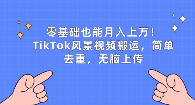 零基础也能月入上w，TikTok风景视频搬运，简单去重，无脑上传【揭秘】-副业资源站