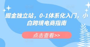 掘金独立站，0-1体系化入门，小白跨境电商指南-副业资源站