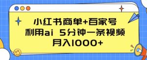 小红书商单+百家号，利用ai 5分钟一条视频，月入1000+【揭秘】-副业资源站