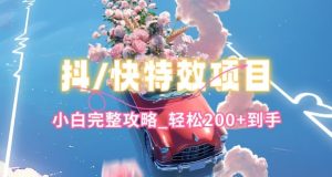 抖音快手双平台特效教程，玩法简单，小白完整攻略，轻松100+到手【揭秘】-副业资源站