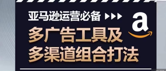 亚马逊运营必备，多广告工具及多渠道组合打法-副业资源站