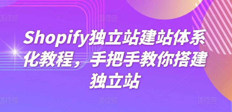 Shopify独立站建站体系化教程，手把手教你搭建独立站-副业资源站