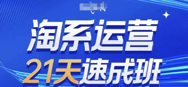 淘系运营21天速成班(更新24年5月)，0基础轻松搞定淘系运营，不做假把式-副业资源站