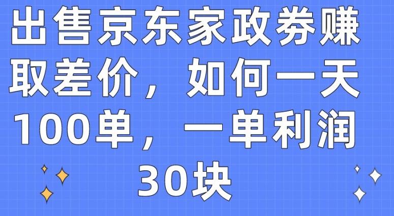 出售京东家政劵赚取差价，如何一天100单，一单利润30块【揭秘】-副业资源站