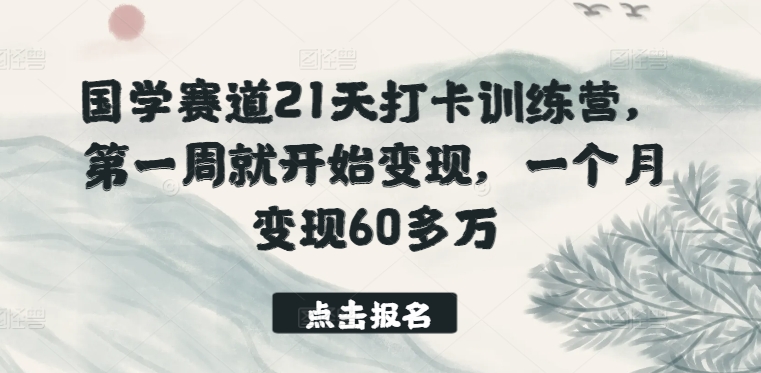 国学赛道21天打卡训练营，第一周就开始变现，一个月变现60多万-副业资源站