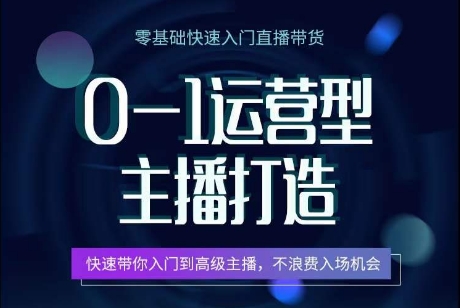 0-1运营型主播打造，​快速带你入门高级主播，不浪费入场机会-副业资源站