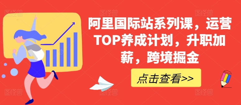 阿里国际站系列课，运营TOP养成计划，升职加薪，跨境掘金-副业资源站