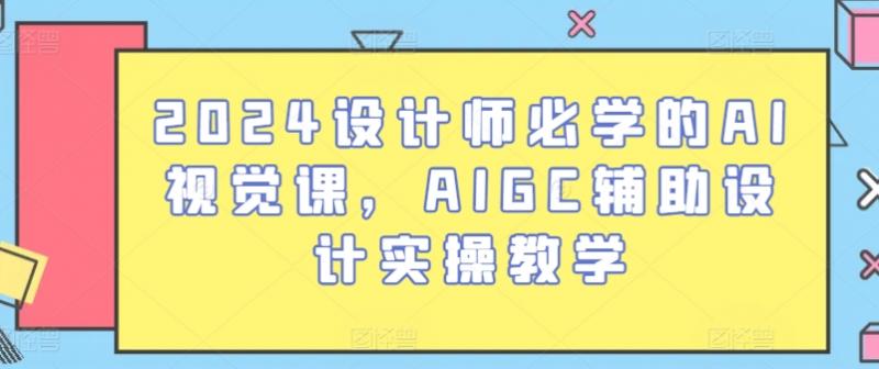 2024设计师必学的AI视觉课，AIGC辅助设计实操教学-副业资源站