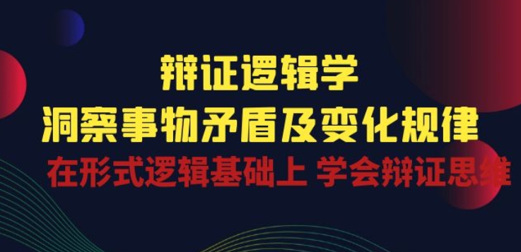 辩证 逻辑学 | 洞察 事物矛盾及变化规律 在形式逻辑基础上 学会辩证思维-副业资源站