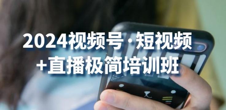 2024视频号·短视频+直播极简培训班：抓住视频号风口，流量红利-副业资源站