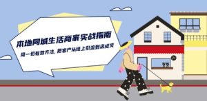 本地同城生活·商家实战指南：用一切有效方法，把客户从线上引流到店成交-副业资源站
