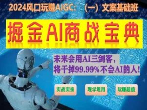 掘金AI商战宝典初级班：如何用AI做文案(实战实操 现学现用 玩赚超值)-副业资源站