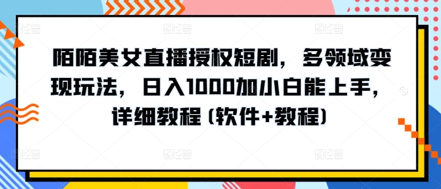 陌陌美女直播授权短剧，多领域变现玩法，日入1000加小白能上手，详细教程(软件+教程)【揭秘】-副业资源站