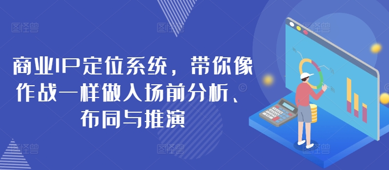 商业IP定位系统，带你像作战一样做入场前分析、布同与推演-副业资源站