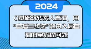 0基础玩转素人直播,用“直播三步法”解决入局直播的全流程问题-副业资源站