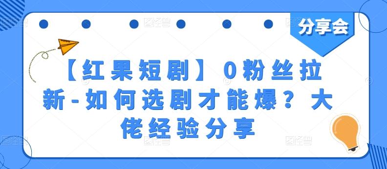 【红果短剧】0粉丝拉新-如何选剧才能爆？大佬经验分享-副业资源站