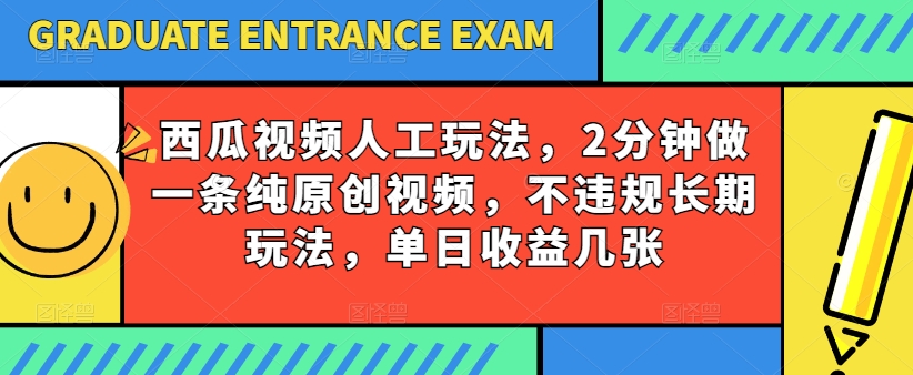 西瓜视频写字玩法，2分钟做一条纯原创视频，不违规长期玩法，单日收益几张-副业资源站