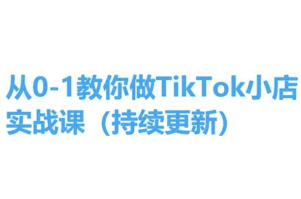 从0-1教你做TikTok小店实操课(持续更新)，手把手教你，简单易学-副业资源站