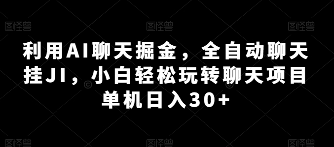 利用AI聊天掘金，全自动聊天挂JI，小白轻松玩转聊天项目 单机日入30+【揭秘】-副业资源站