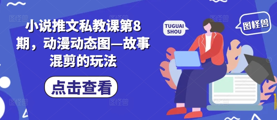 小说推文私教课第8期，动漫动态图—故事混剪的玩法-副业资源站