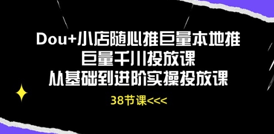 Dou+小店随心推巨量本地推巨量千川投放课从基础到进阶实操投放课-副业资源站