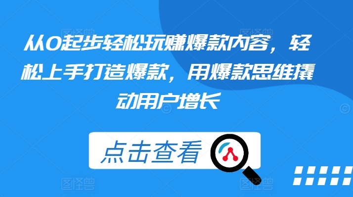 从0起步轻松玩赚爆款内容，轻松上手打造爆款，用爆款思维撬动用户增长-副业资源站