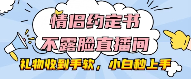 情侣约定书不露脸直播间，礼物收到手软，小白秒上手【揭秘】-副业资源站