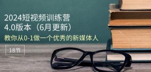 2024短视频训练营-6月4.0版本：教你从0-1做一个优秀的新媒体人(18节)-副业资源站
