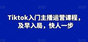 Tiktok入门主播运营课程,及早入局,快人一步-副业资源站