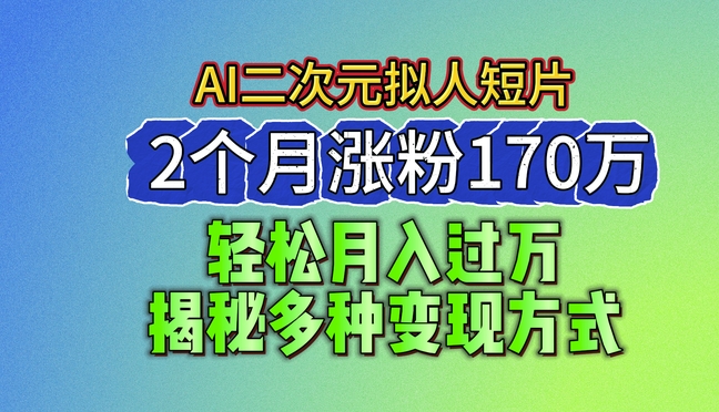 2024最新蓝海AI生成二次元拟人短片，2个月涨粉170万，揭秘多种变现方式【揭秘】-副业资源站