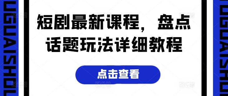 短剧最新课程，盘点话题玩法详细教程-副业资源站