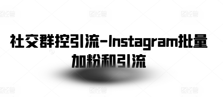 社交群控引流-Instagram批量加粉和引流-副业资源站