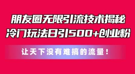 朋友圈无限引流技术，一个冷门玩法日引500+创业粉，让天下没有难搞的流量【揭秘】-副业资源站