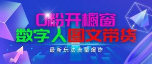 抖音最新项目，0粉开橱窗，数字人图文带货，流量爆炸，简单操作，日入1K+【揭秘】-副业资源站