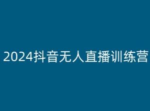 2024抖音无人直播训练营，多种无人直播玩法全解析-副业资源站