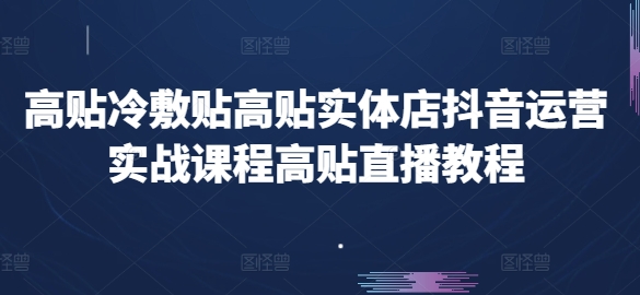 高贴冷敷贴高贴实体店抖音运营实战课程高贴直播教程-副业资源站