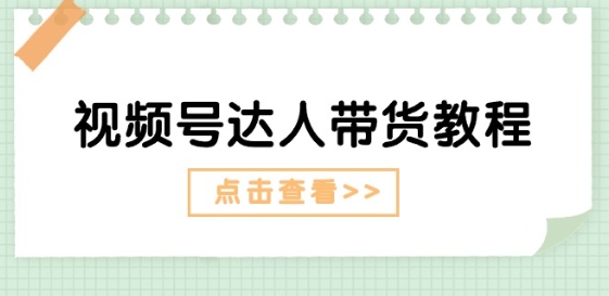 视频号达人带货教程：达人剧情打法(长期)+达人带货广告(短期)-副业资源站