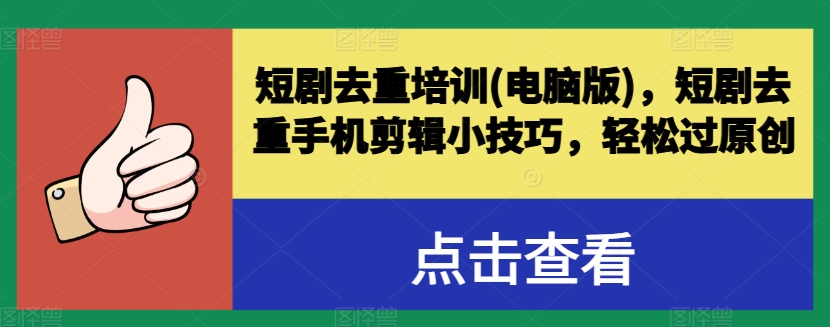 短剧去重培训(电脑版)，短剧去重手机剪辑小技巧，轻松过原创-副业资源站