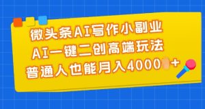 微头条AI写作小副业，AI一键二创高端玩法 普通人也能月入4000+【揭秘】-副业资源站