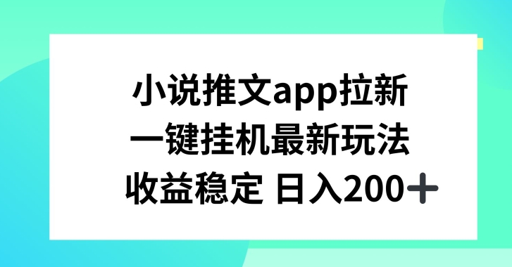 小说推文APP拉新，一键挂JI新玩法，收益稳定日入200+【揭秘】-副业资源站