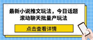 最新小说推文玩法，今日话题滚动聊天批量产玩法-副业资源站