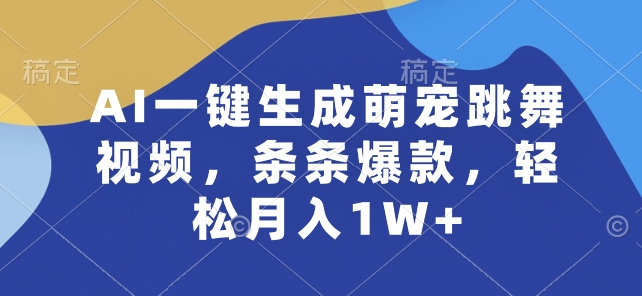 AI一键生成萌宠跳舞视频，条条爆款，轻松月入1W+【揭秘】-副业资源站