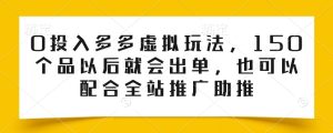 0投入多多虚拟玩法，150个品以后就会出单，也可以配合全站推广助推-副业资源站