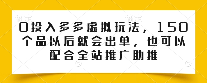 0投入多多虚拟玩法，150个品以后就会出单，也可以配合全站推广助推-副业资源站