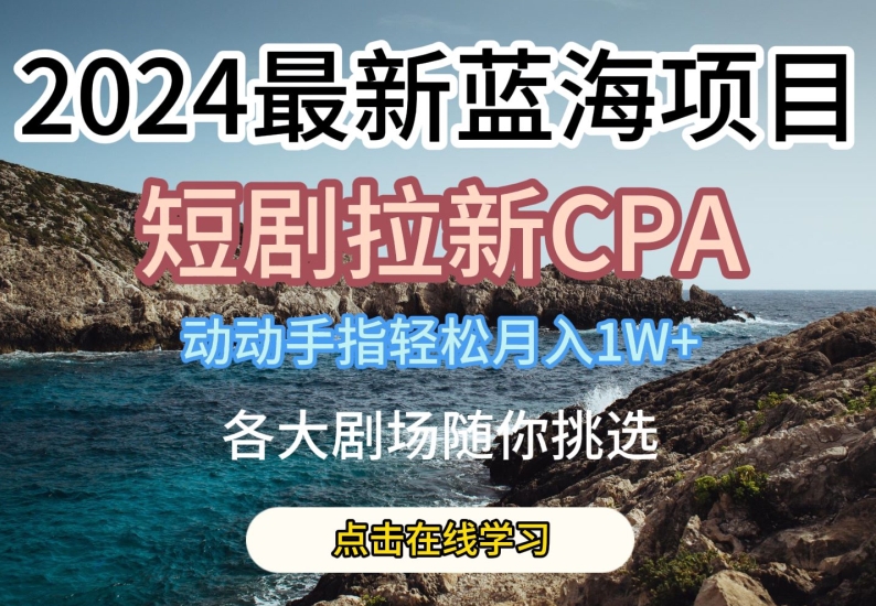 2024最新蓝海项日，短剧拉新CPA，动动手指轻松月入1W，全各大剧场随你挑选【揭秘】-副业资源站