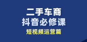 二手车商抖音必修课短视频运营，二手车行业从业者新赛道-副业资源站