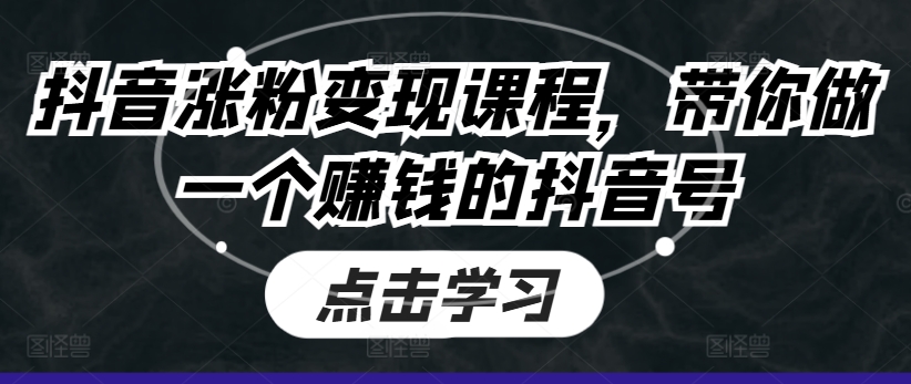 抖音涨粉变现课程，带你做一个赚钱的抖音号-副业资源站